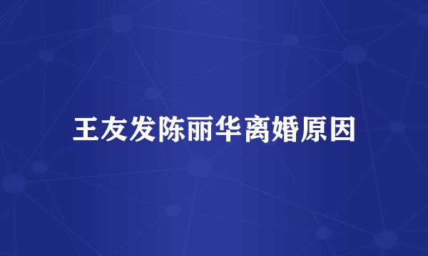王友发陈丽华离婚原因