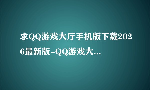 求QQ游戏大厅手机版下载2026最新版-QQ游戏大厅手机版8.4.5网盘链接下载