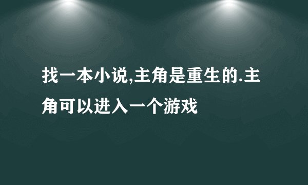 找一本小说,主角是重生的.主角可以进入一个游戏