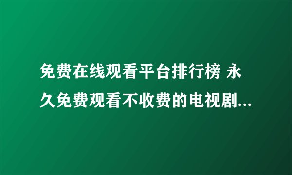 免费在线观看平台排行榜 永久免费观看不收费的电视剧APP前十名盘点
