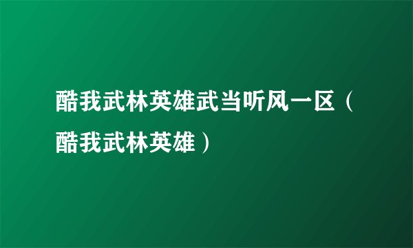 酷我武林英雄武当听风一区（酷我武林英雄）