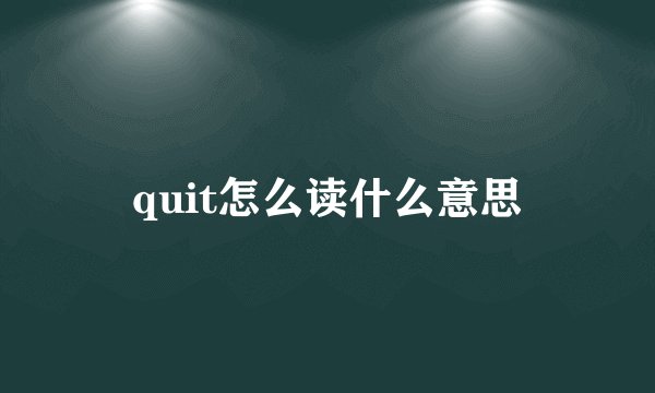 quit怎么读什么意思