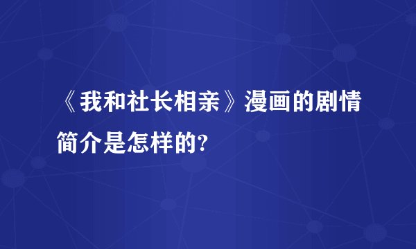 《我和社长相亲》漫画的剧情简介是怎样的?