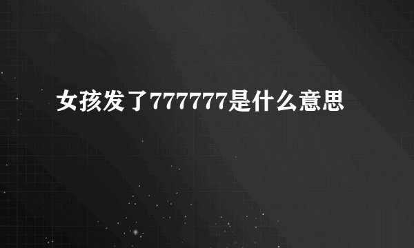 女孩发了777777是什么意思