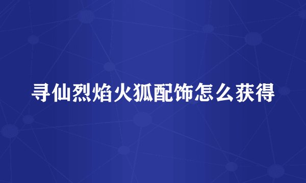 寻仙烈焰火狐配饰怎么获得