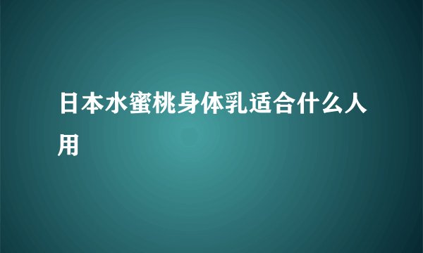 日本水蜜桃身体乳适合什么人用