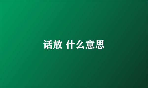 话放 什么意思