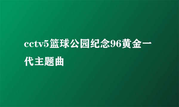 cctv5篮球公园纪念96黄金一代主题曲