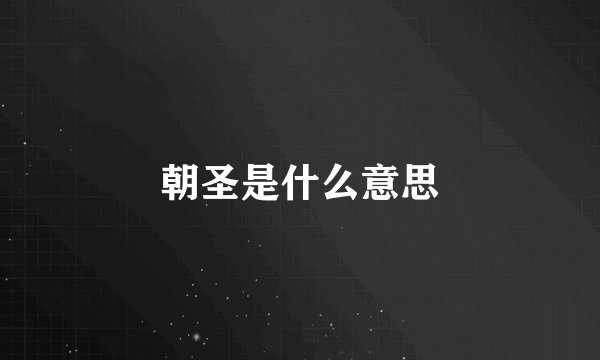 朝圣是什么意思