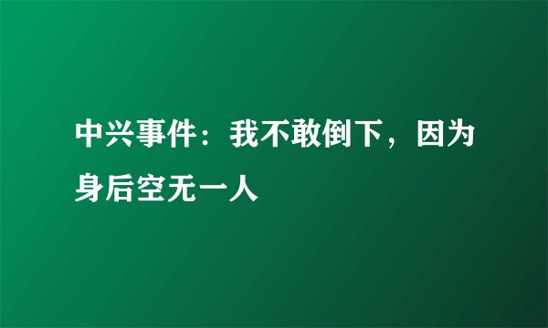 中兴事件：我不敢倒下，因为身后空无一人