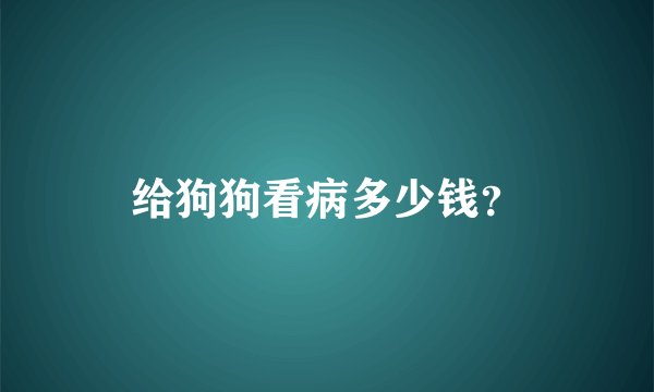 给狗狗看病多少钱？