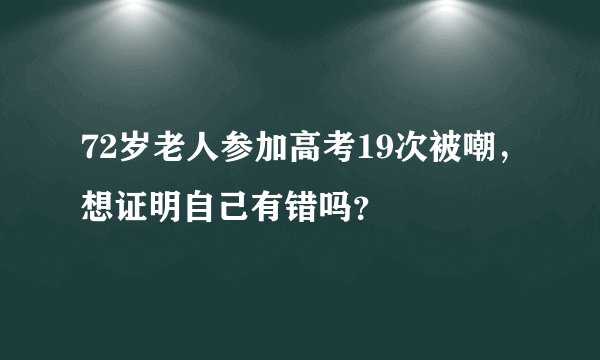 72岁老人参加高考19次被嘲，想证明自己有错吗？