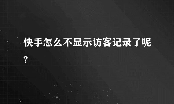 快手怎么不显示访客记录了呢?