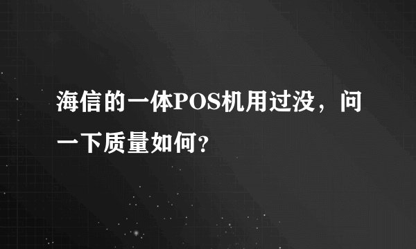海信的一体POS机用过没，问一下质量如何？