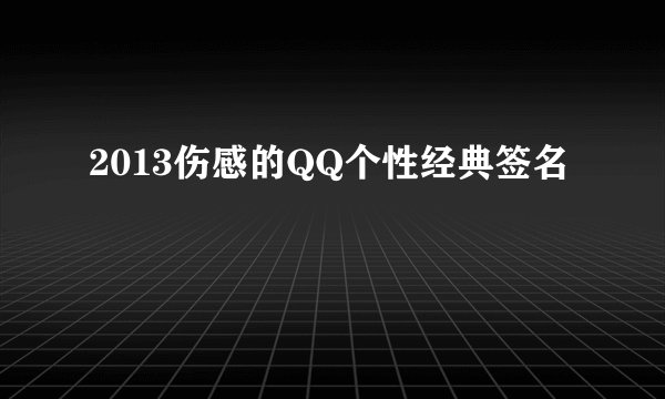 2013伤感的QQ个性经典签名