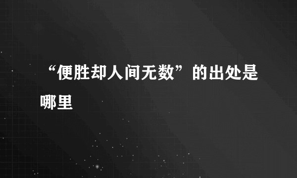 “便胜却人间无数”的出处是哪里