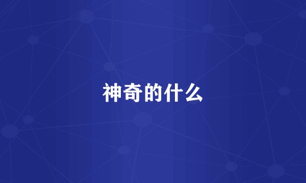 神奇的什么
