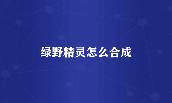 绿野精灵怎么合成