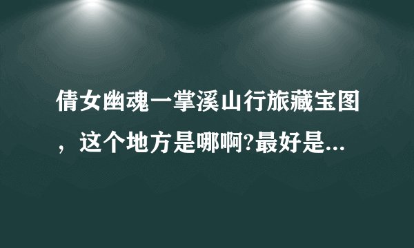倩女幽魂一掌溪山行旅藏宝图,这个地方是哪啊?最好是详细点,找了一晚上真上火了,跪求啊