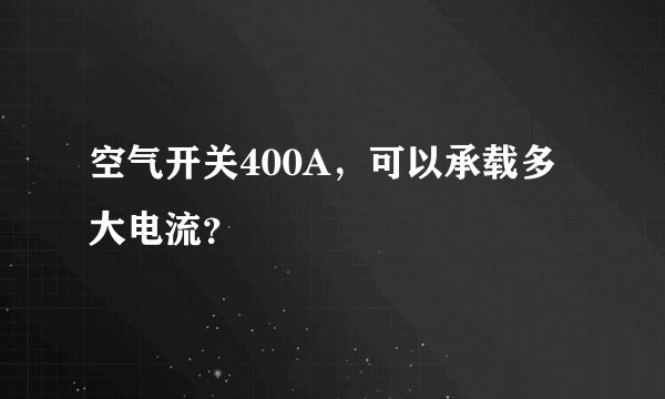 空气开关400A，可以承载多大电流？