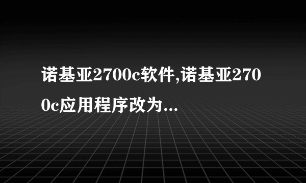诺基亚2700c软件,诺基亚2700c应用程序改为：功能强大的诺基亚软件