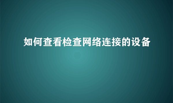 如何查看检查网络连接的设备