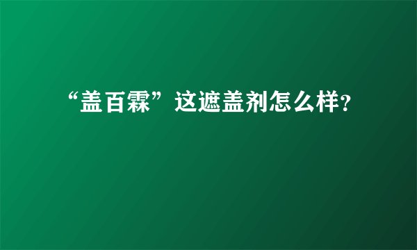 “盖百霖”这遮盖剂怎么样？