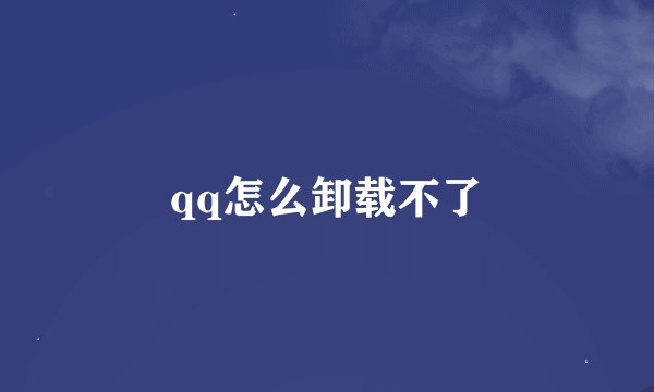qq怎么卸载不了