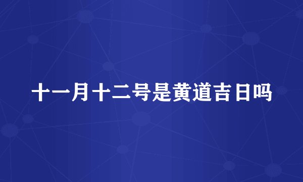 十一月十二号是黄道吉日吗