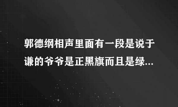 郭德纲相声里面有一段是说于谦的爷爷是正黑旗而且是绿帽子王,这是哪一段?