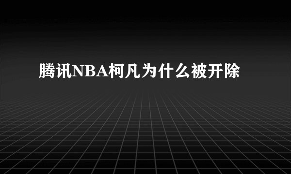 腾讯NBA柯凡为什么被开除
