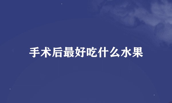 手术后最好吃什么水果