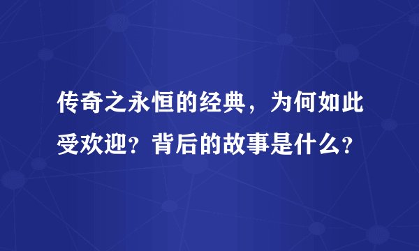 传奇之永恒的经典，为何如此受欢迎？背后的故事是什么？