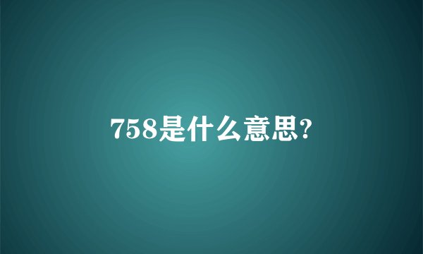 758是什么意思?