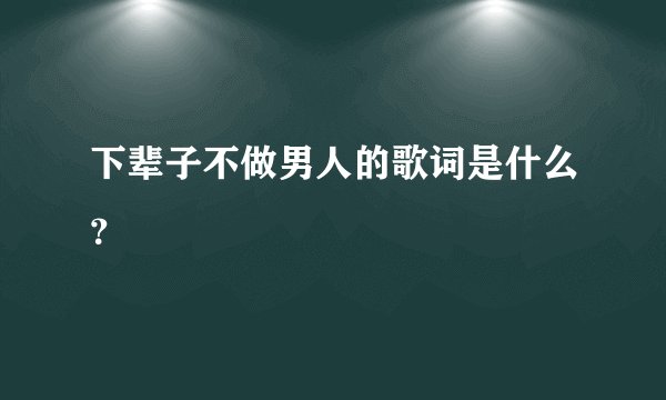 下辈子不做男人的歌词是什么？