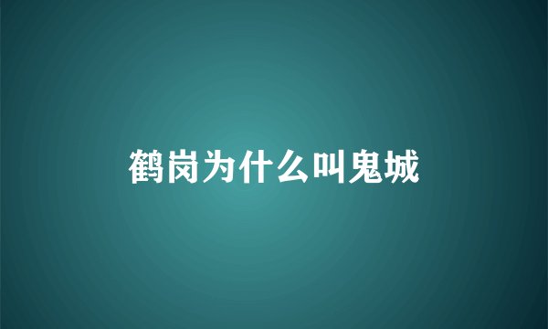 鹤岗为什么叫鬼城