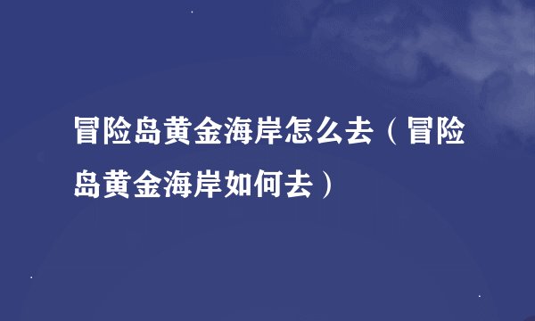 冒险岛黄金海岸怎么去（冒险岛黄金海岸如何去）