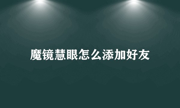 魔镜慧眼怎么添加好友