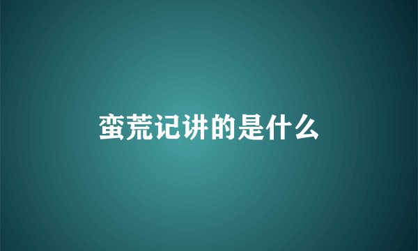 蛮荒记讲的是什么