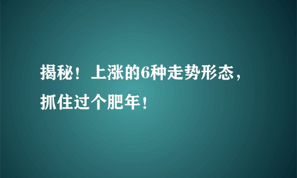 揭秘！上涨的6种走势形态，抓住过个肥年！