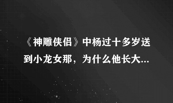 《神雕侠侣》中杨过十多岁送到小龙女那，为什么他长大了小龙女没老...