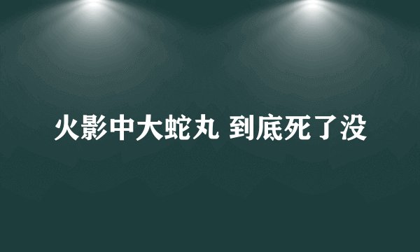 火影中大蛇丸 到底死了没