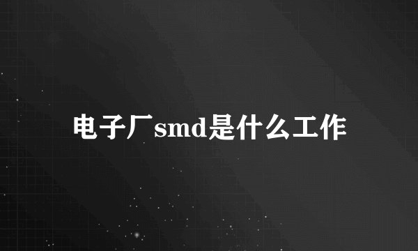 电子厂smd是什么工作