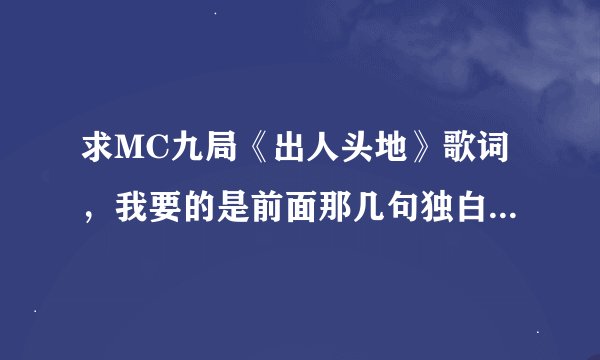 求MC九局《出人头地》歌词，我要的是前面那几句独白：其中一句是：告诉自己，是男人，就抗的住