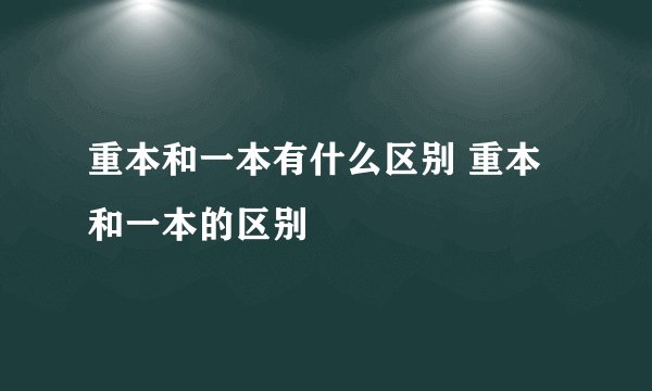 重本和一本有什么区别 重本和一本的区别