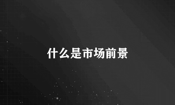 什么是市场前景