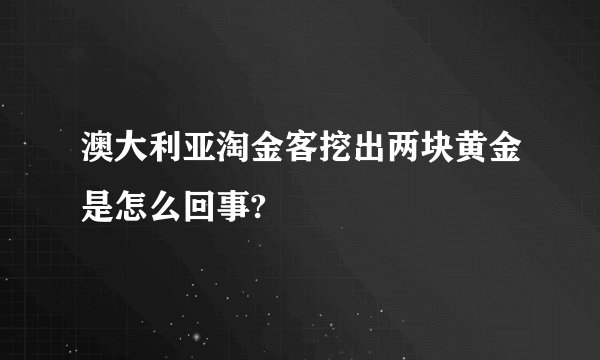 澳大利亚淘金客挖出两块黄金是怎么回事?