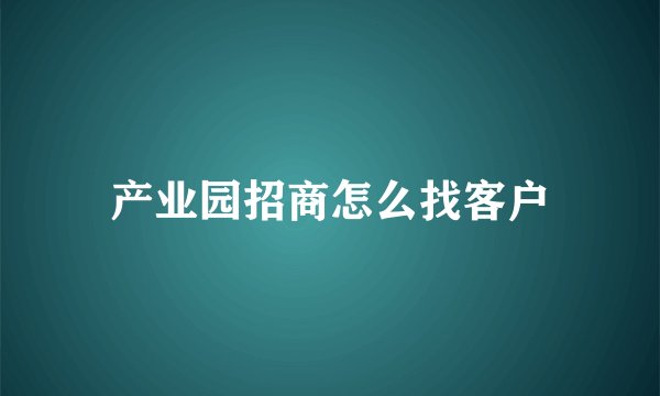 产业园招商怎么找客户