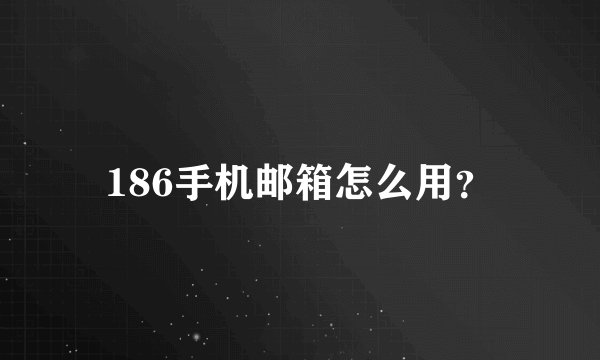 186手机邮箱怎么用？