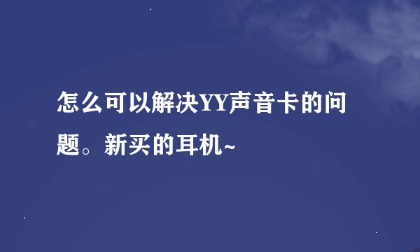 怎么可以解决YY声音卡的问题。新买的耳机~